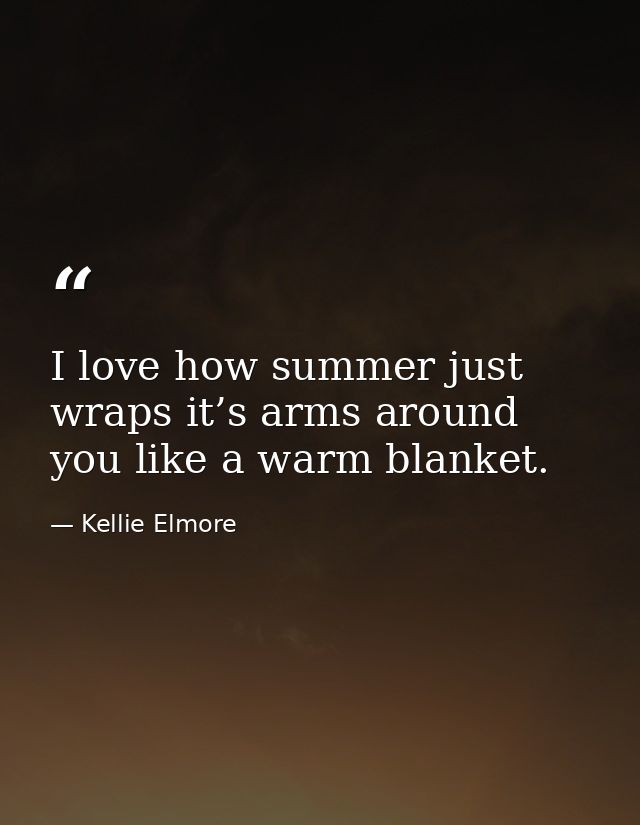 I love how summer just wraps it’s arms around you like a warm blanket. — Kellie Elmore