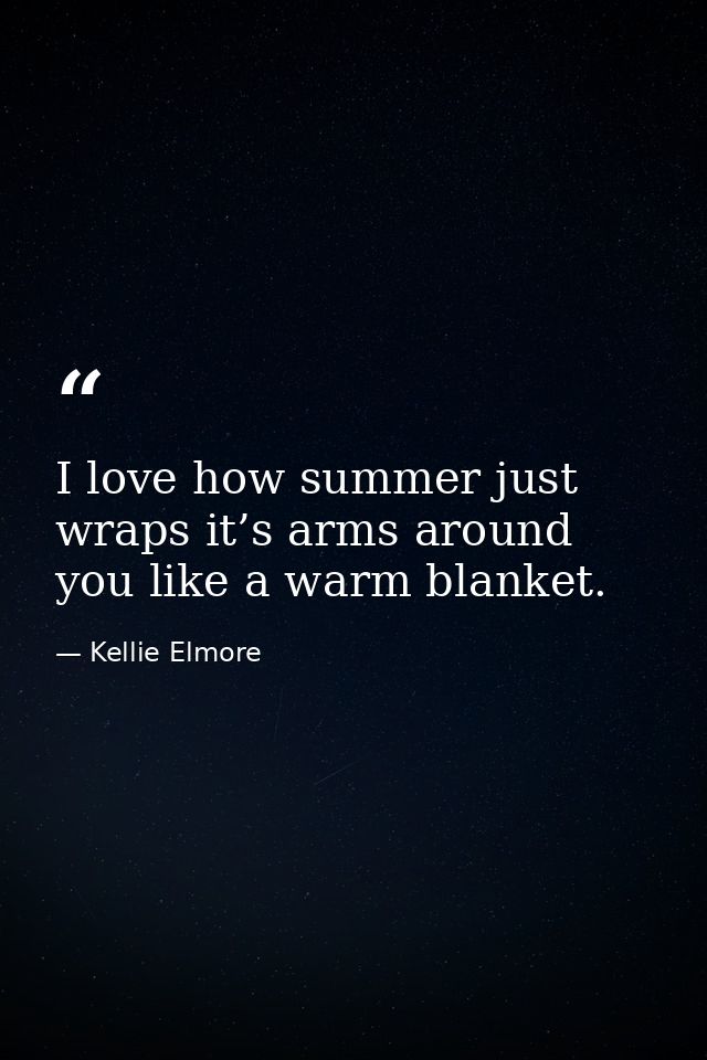 I love how summer just wraps it’s arms around you like a warm blanket. — Kellie Elmore