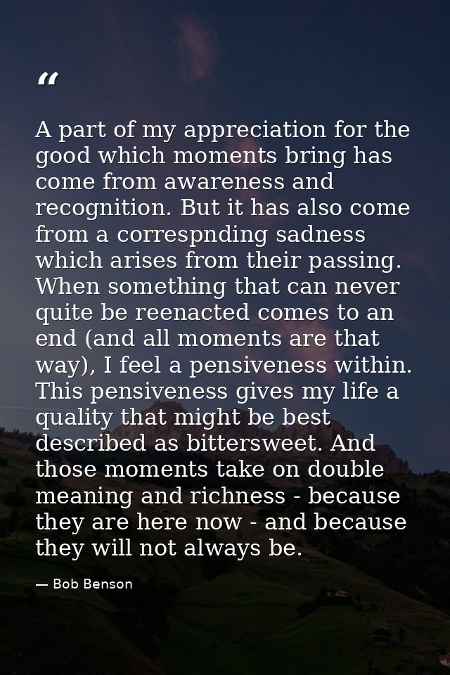 A part of my appreciation for the good which moments bring has come from awareness and recognition. But it has also come — Bob Benson