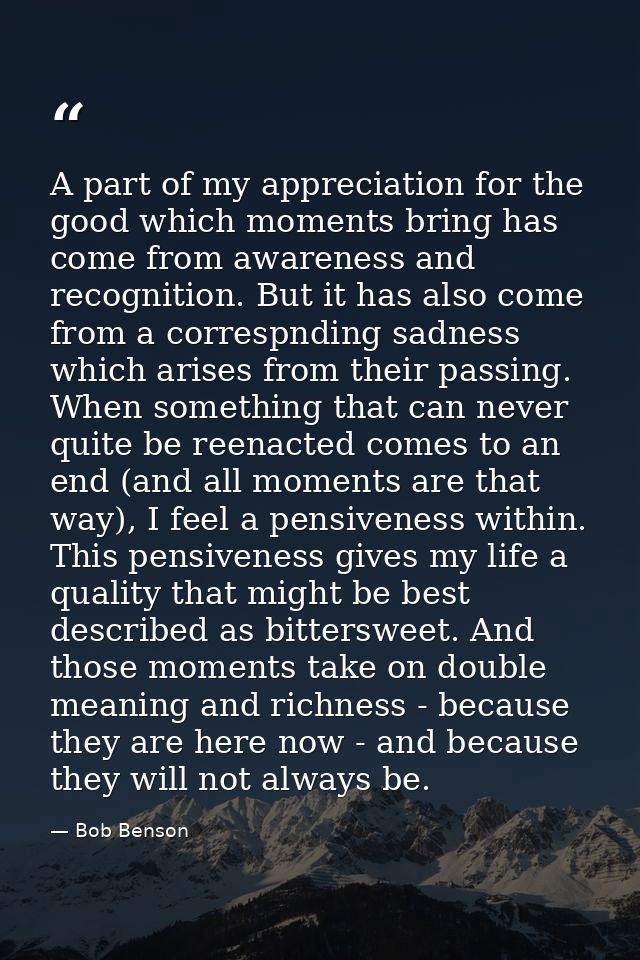 A part of my appreciation for the good which moments bring has come from awareness and recognition. But it has also come — Bob Benson