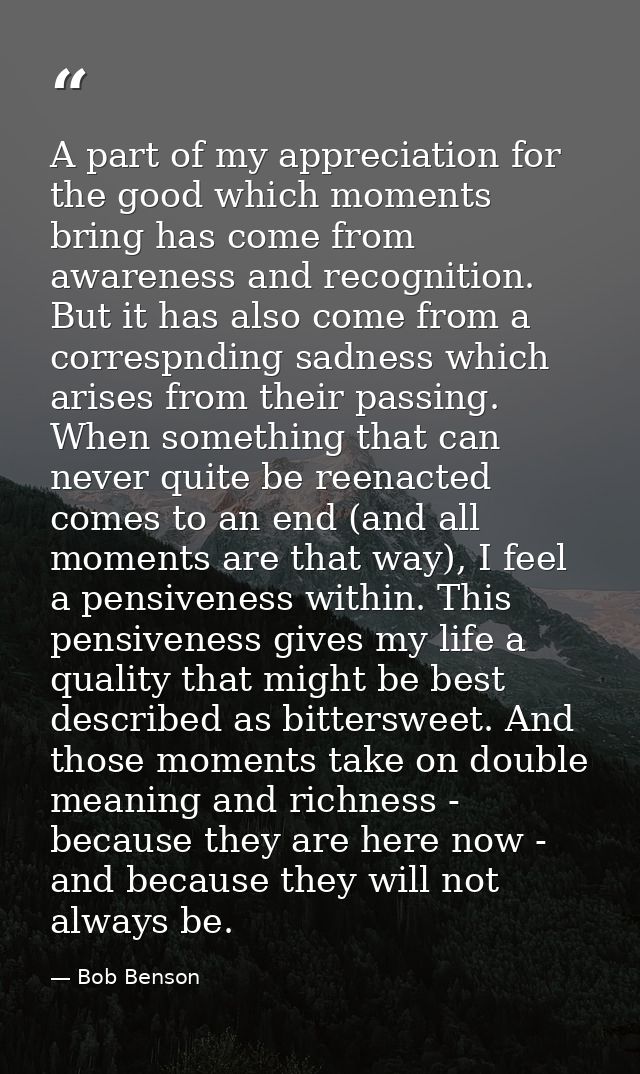 A part of my appreciation for the good which moments bring has come from awareness and recognition. But it has also come — Bob Benson