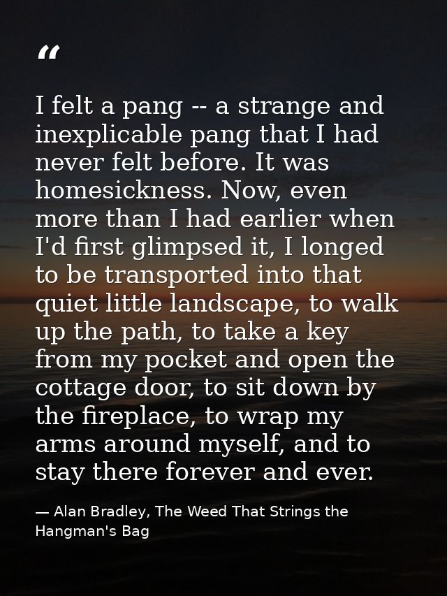 I felt a pang -- a strange and inexplicable pang that I had never felt before. It was homesickness. Now, even more than  — Alan Bradley, The Weed That Strings the Hangman's Bag