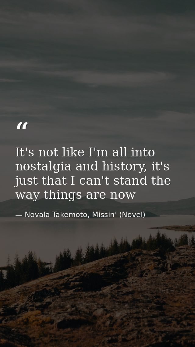 It's not like I'm all into nostalgia and history, it's just that I can't stand the way things are now — Novala Takemoto, Missin' (Novel)