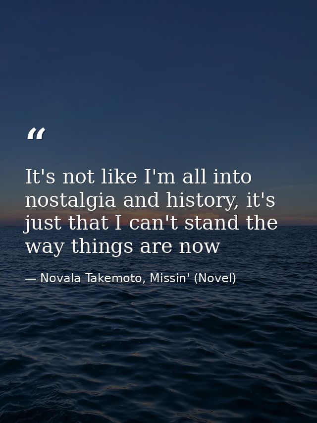 It's not like I'm all into nostalgia and history, it's just that I can't stand the way things are now — Novala Takemoto, Missin' (Novel)