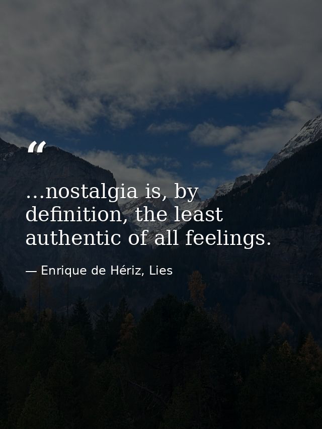 …nostalgia is, by definition, the least authentic of all feelings. — Enrique de Hériz, Lies