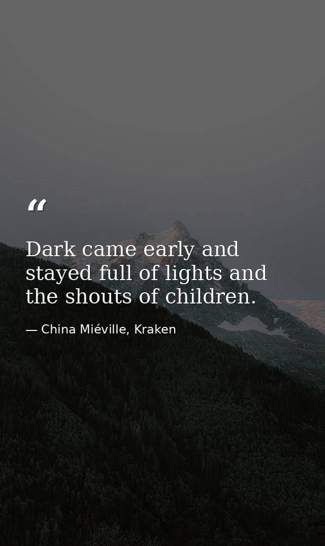 Dark came early and stayed full of lights and the shouts of children. — China Miéville, Kraken
