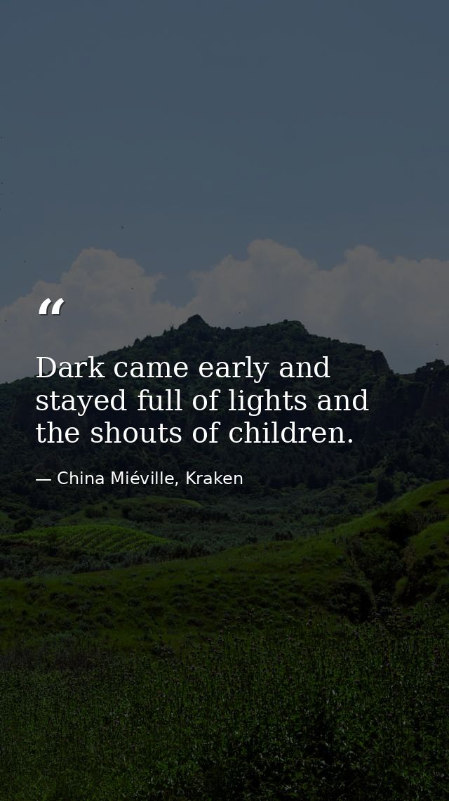 Dark came early and stayed full of lights and the shouts of children. — China Miéville, Kraken