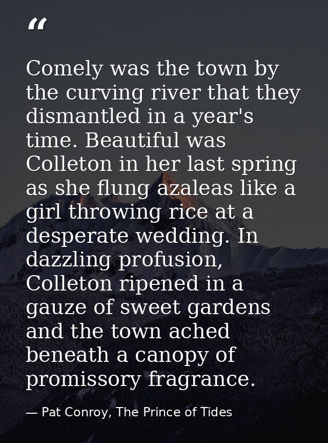Comely was the town by the curving river that they dismantled in a year's time. Beautiful was Colleton in her last sprin — Pat Conroy, The Prince of Tides