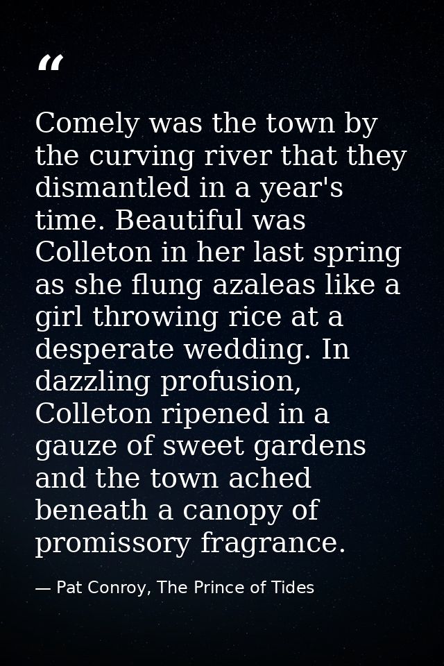 Comely was the town by the curving river that they dismantled in a year's time. Beautiful was Colleton in her last sprin — Pat Conroy, The Prince of Tides