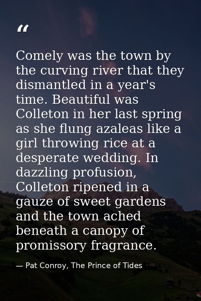 Comely was the town by the curving river that they dismantled in a year's time. Beautiful was Colleton in her last sprin — Pat Conroy, The Prince of Tides