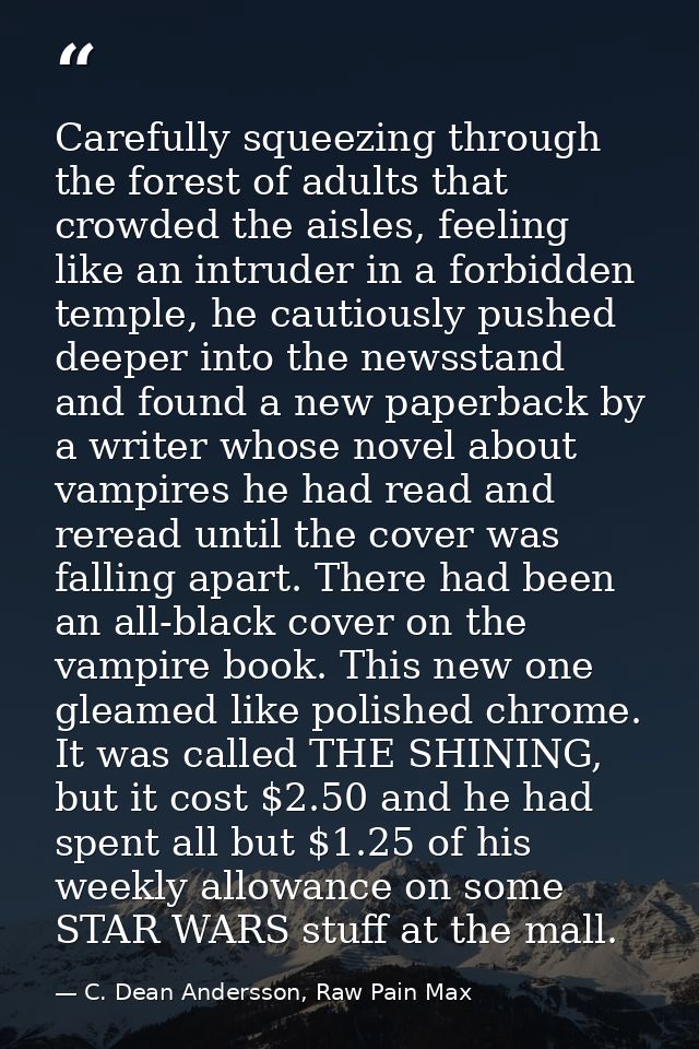 Carefully squeezing through the forest of adults that crowded the aisles, feeling like an intruder in a forbidden temple — C. Dean Andersson, Raw Pain Max