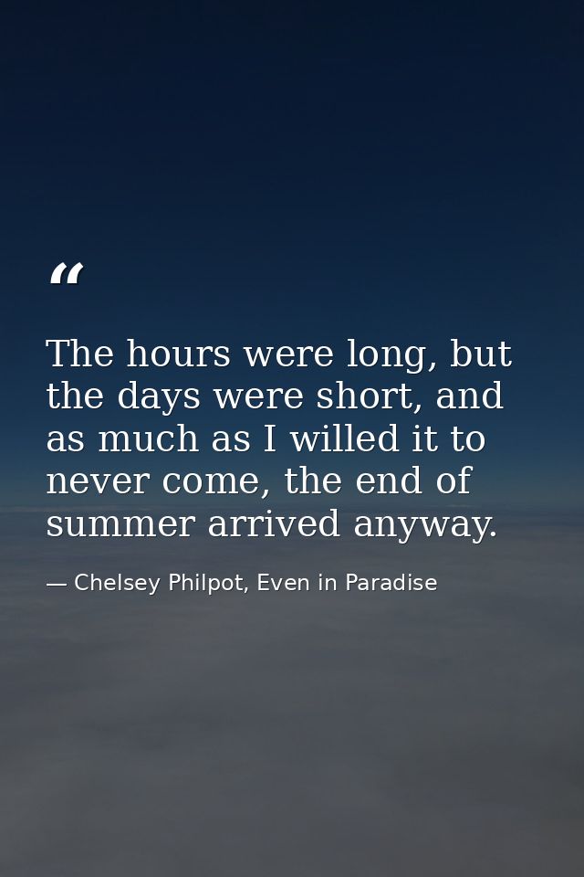 The hours were long, but the days were short, and as much as I willed it to never come, the end of summer arrived anyway — Chelsey Philpot, Even in Paradise