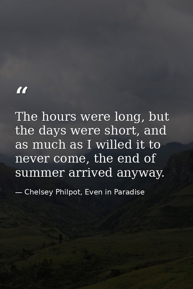 The hours were long, but the days were short, and as much as I willed it to never come, the end of summer arrived anyway — Chelsey Philpot, Even in Paradise