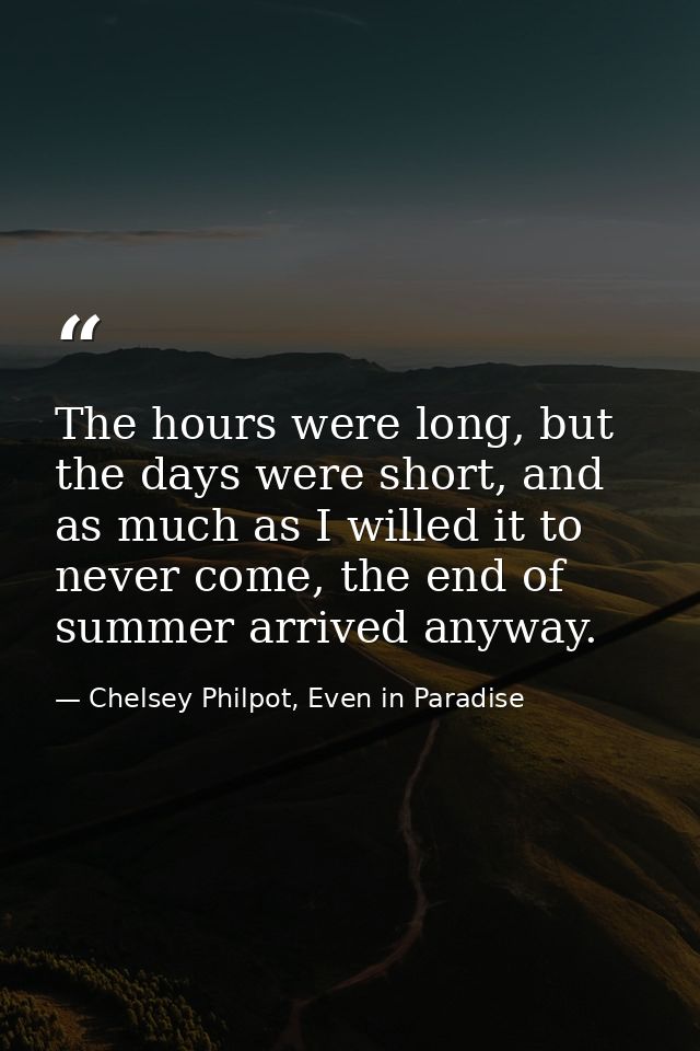 The hours were long, but the days were short, and as much as I willed it to never come, the end of summer arrived anyway — Chelsey Philpot, Even in Paradise
