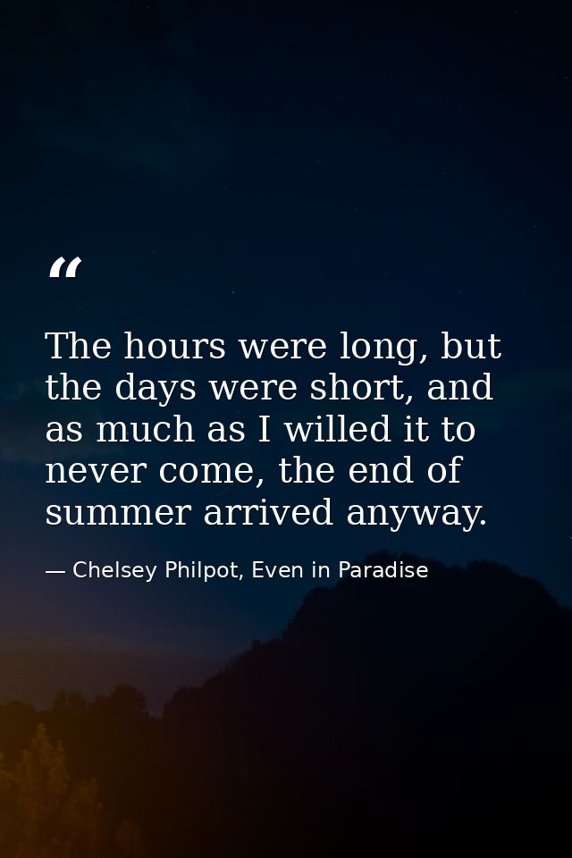 The hours were long, but the days were short, and as much as I willed it to never come, the end of summer arrived anyway — Chelsey Philpot, Even in Paradise