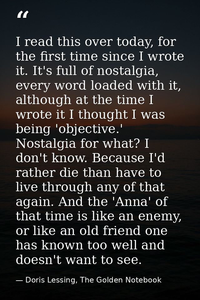 I read this over today, for the first time since I wrote it. It's full of nostalgia, every word loaded with it, although — Doris Lessing, The Golden Notebook