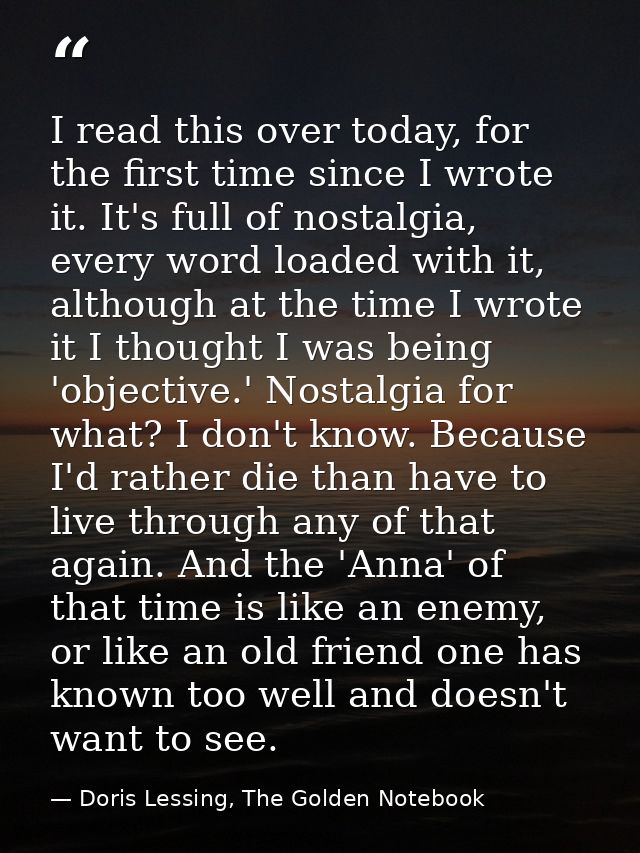 I read this over today, for the first time since I wrote it. It's full of nostalgia, every word loaded with it, although — Doris Lessing, The Golden Notebook