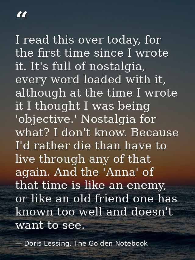 I read this over today, for the first time since I wrote it. It's full of nostalgia, every word loaded with it, although — Doris Lessing, The Golden Notebook