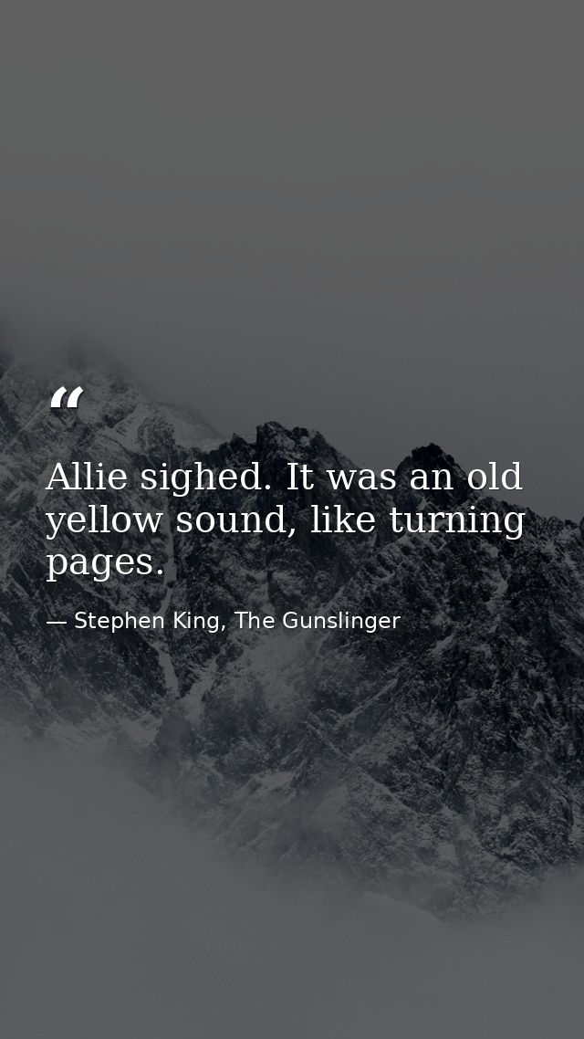 Allie sighed. It was an old yellow sound, like turning pages. — Stephen King, The Gunslinger