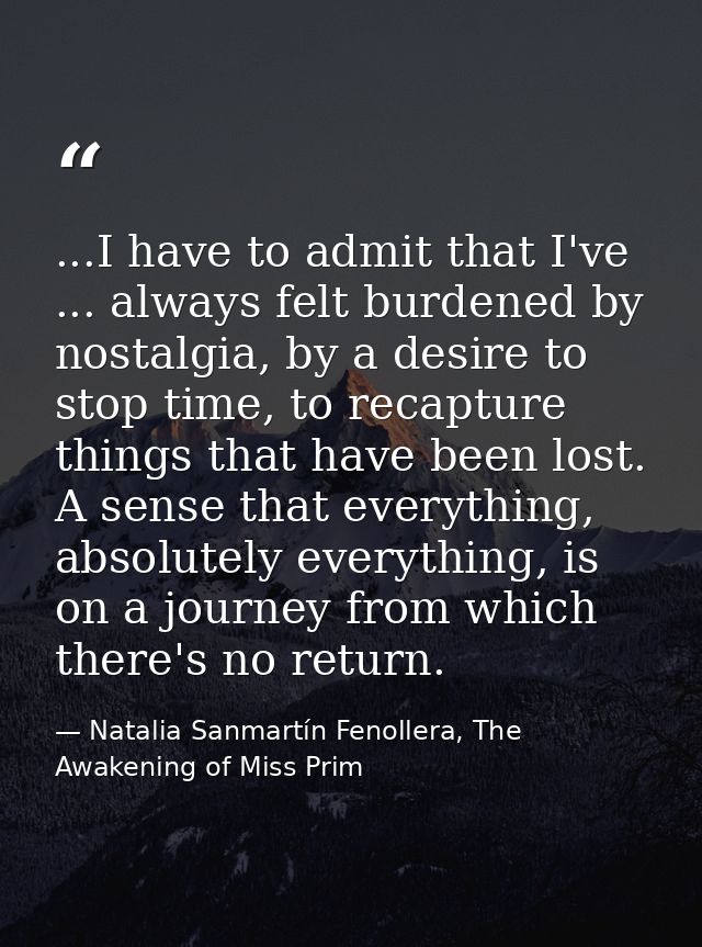 ...I have to admit that I've ... always felt burdened by nostalgia, by a desire to stop time, to recapture things that h — Natalia Sanmartín Fenollera, The Awakening of Miss Prim