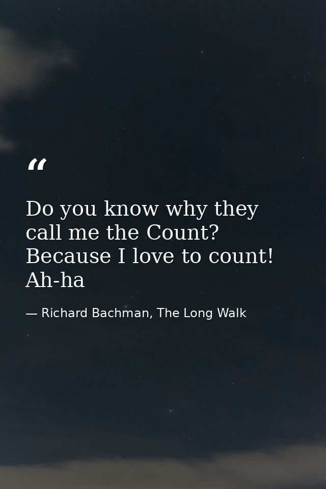 Do you know why they call me the Count? Because I love to count! Ah-ha — Richard Bachman, The Long Walk