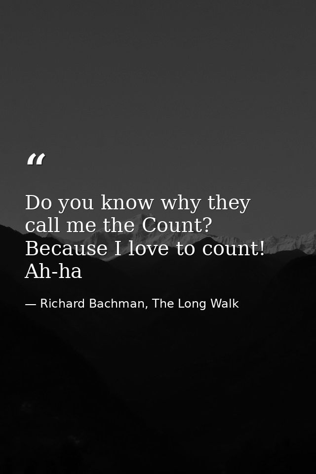Do you know why they call me the Count? Because I love to count! Ah-ha — Richard Bachman, The Long Walk
