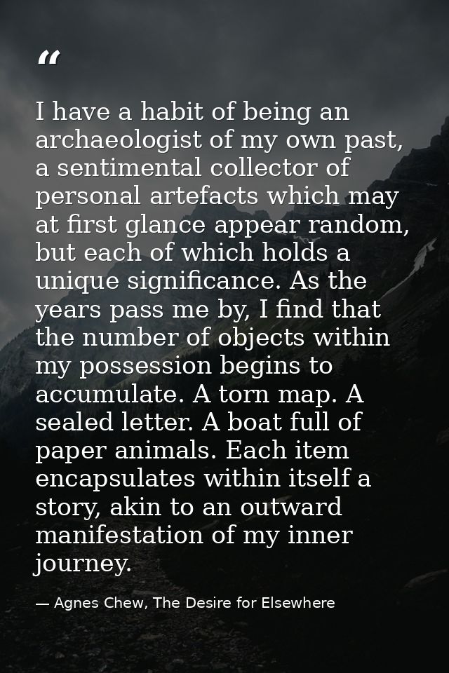 I have a habit of being an archaeologist of my own past, a sentimental collector of personal artefacts which may at firs — Agnes Chew, The Desire for Elsewhere