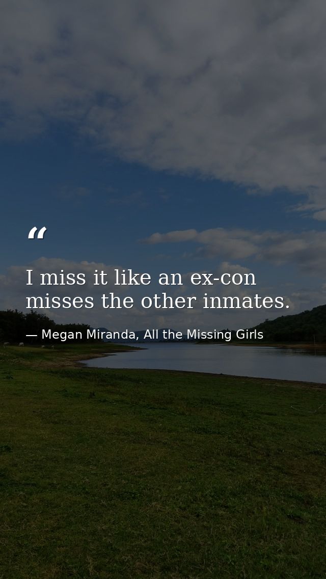 I miss it like an ex-con misses the other inmates. — Megan Miranda, All the Missing Girls
