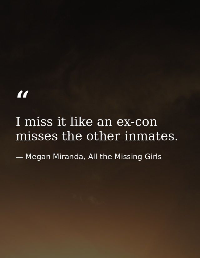 I miss it like an ex-con misses the other inmates. — Megan Miranda, All the Missing Girls