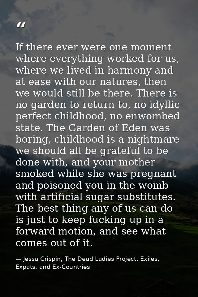 If there ever were one moment where everything worked for us, where we lived in harmony and at ease with our natures, th — Jessa Crispin, The Dead Ladies Project: Exiles, Expats, and Ex-Countries