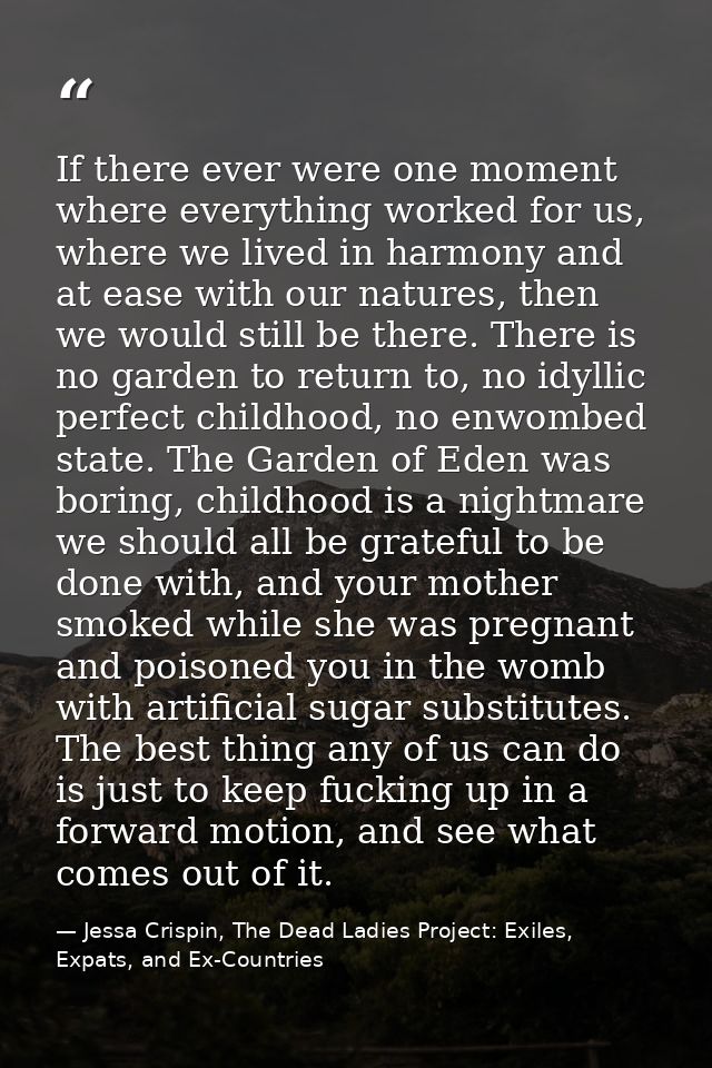 If there ever were one moment where everything worked for us, where we lived in harmony and at ease with our natures, th — Jessa Crispin, The Dead Ladies Project: Exiles, Expats, and Ex-Countries