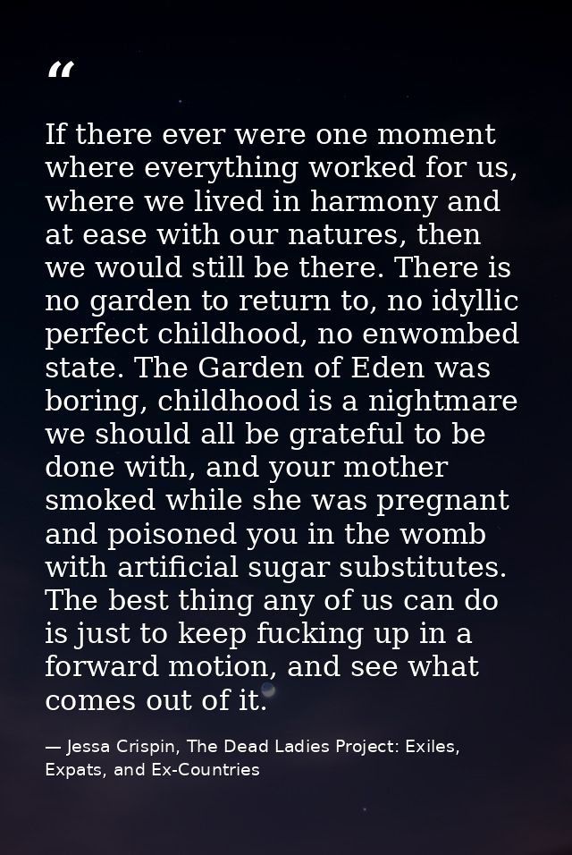 If there ever were one moment where everything worked for us, where we lived in harmony and at ease with our natures, th — Jessa Crispin, The Dead Ladies Project: Exiles, Expats, and Ex-Countries