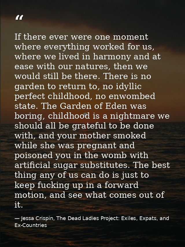 If there ever were one moment where everything worked for us, where we lived in harmony and at ease with our natures, th — Jessa Crispin, The Dead Ladies Project: Exiles, Expats, and Ex-Countries