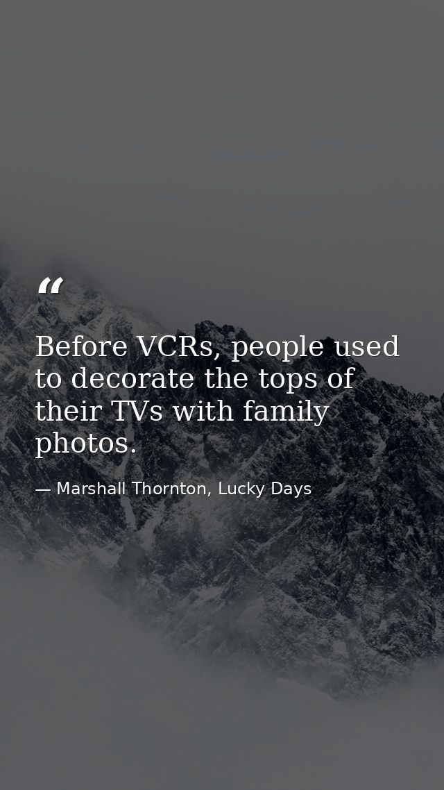 Before VCRs, people used to decorate the tops of their TVs with family photos. — Marshall Thornton, Lucky Days