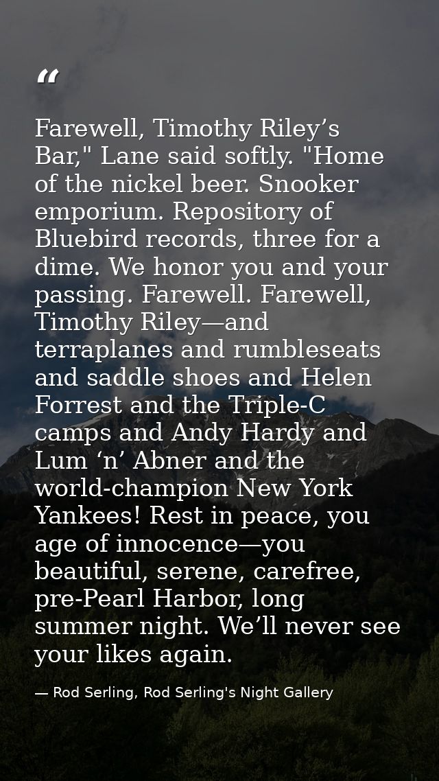 Farewell, Timothy Riley’s Bar," Lane said softly. "Home of the nickel beer. Snooker emporium. Repository of Bluebird rec — Rod Serling, Rod Serling's Night Gallery