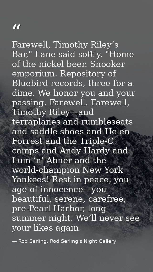 Farewell, Timothy Riley’s Bar," Lane said softly. "Home of the nickel beer. Snooker emporium. Repository of Bluebird rec — Rod Serling, Rod Serling's Night Gallery