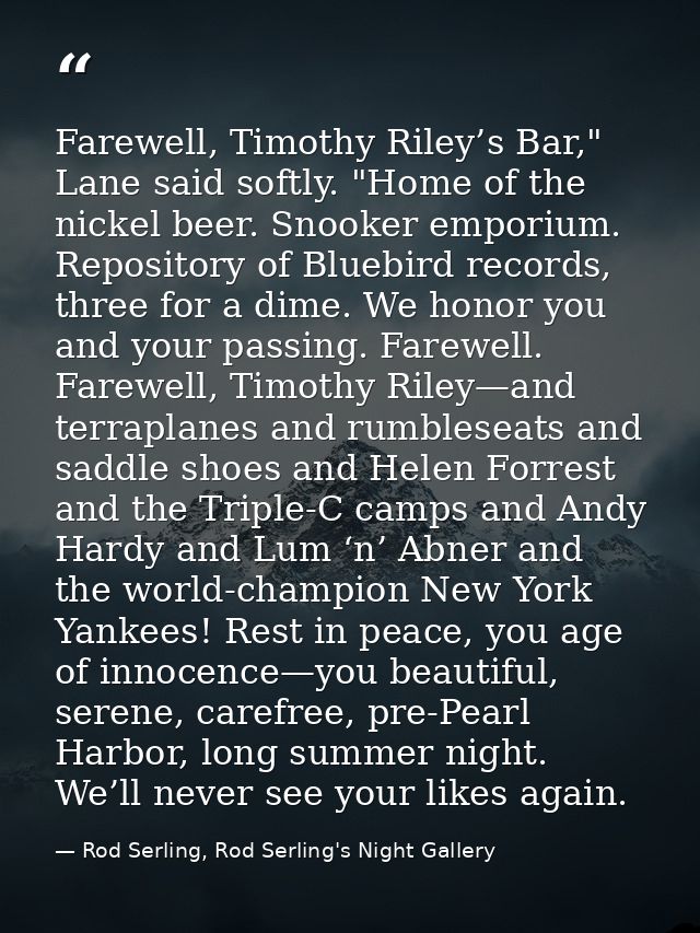 Farewell, Timothy Riley’s Bar," Lane said softly. "Home of the nickel beer. Snooker emporium. Repository of Bluebird rec — Rod Serling, Rod Serling's Night Gallery