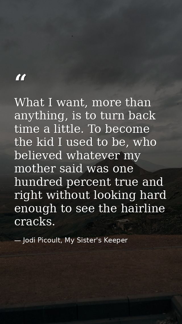 What I want, more than anything, is to turn back time a little. To become the kid I used to be, who believed whatever my — Jodi Picoult, My Sister's Keeper