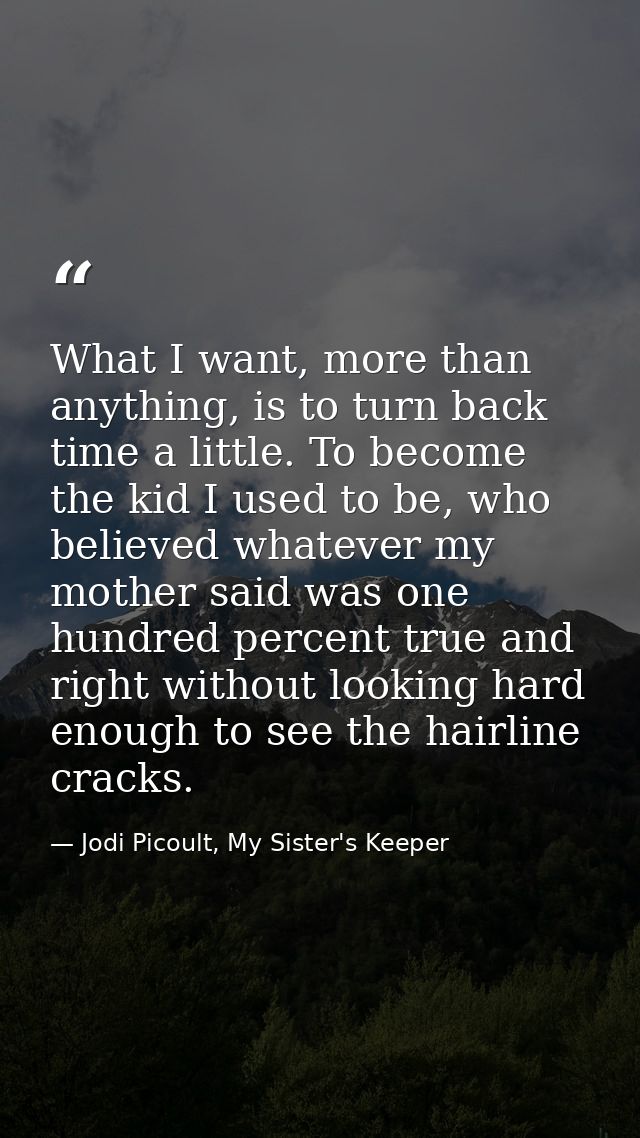 What I want, more than anything, is to turn back time a little. To become the kid I used to be, who believed whatever my — Jodi Picoult, My Sister's Keeper