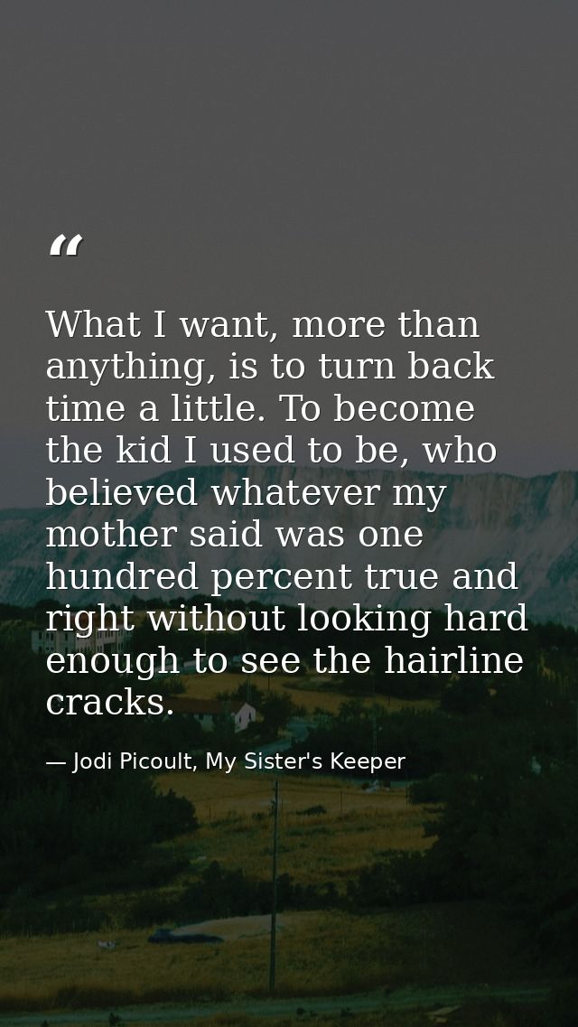 What I want, more than anything, is to turn back time a little. To become the kid I used to be, who believed whatever my — Jodi Picoult, My Sister's Keeper