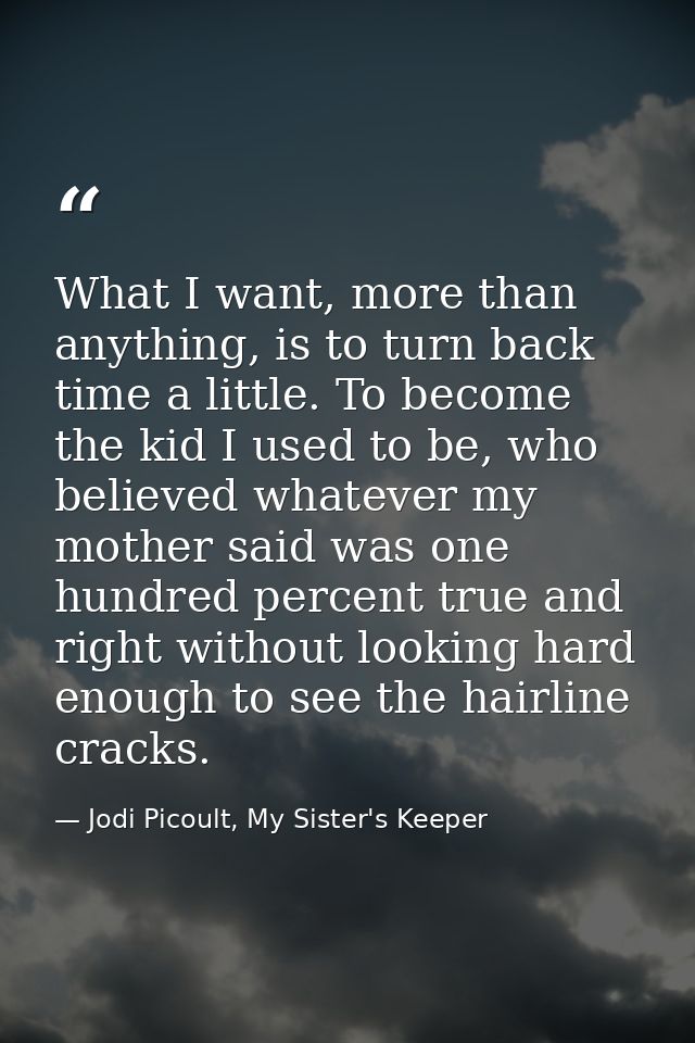 What I want, more than anything, is to turn back time a little. To become the kid I used to be, who believed whatever my — Jodi Picoult, My Sister's Keeper