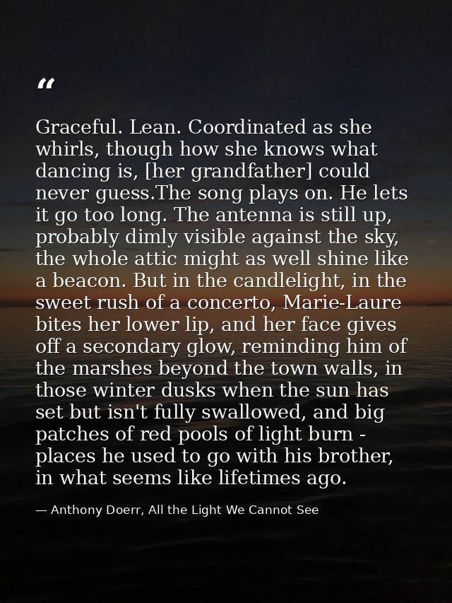 Graceful. Lean. Coordinated as she whirls, though how she knows what dancing is, [her grandfather] could never guess.The — Anthony Doerr, All the Light We Cannot See