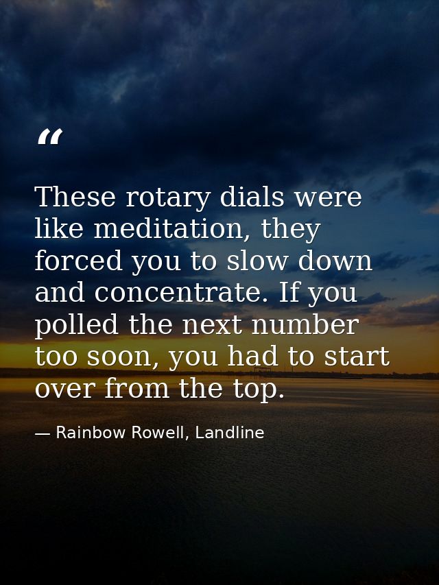 These rotary dials were like meditation, they forced you to slow down and concentrate. If you polled the next number too — Rainbow Rowell, Landline