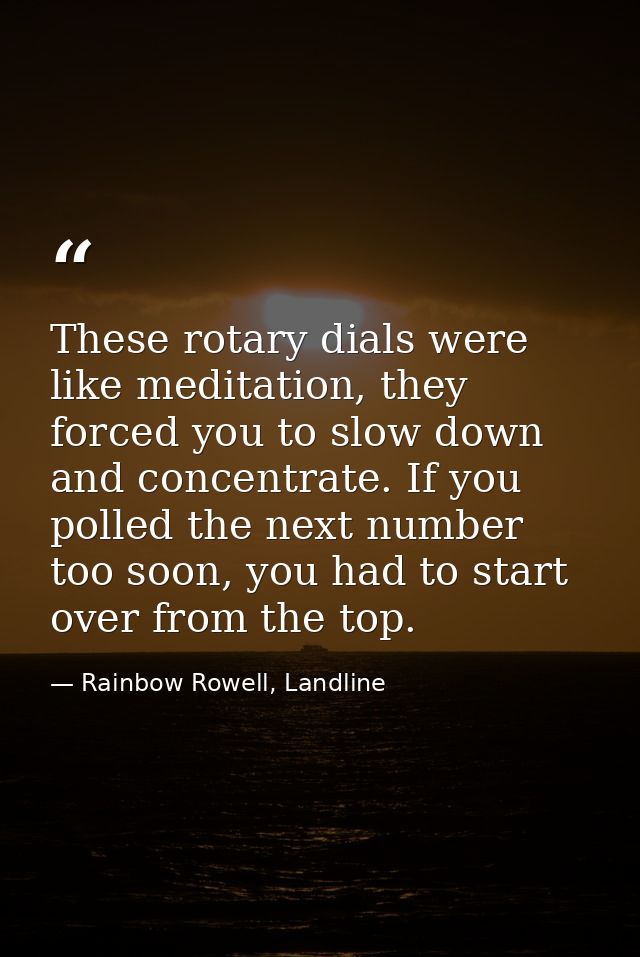 These rotary dials were like meditation, they forced you to slow down and concentrate. If you polled the next number too — Rainbow Rowell, Landline