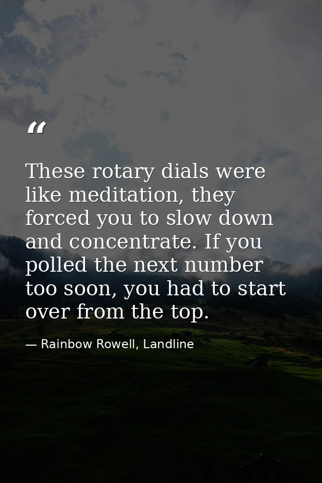 These rotary dials were like meditation, they forced you to slow down and concentrate. If you polled the next number too — Rainbow Rowell, Landline