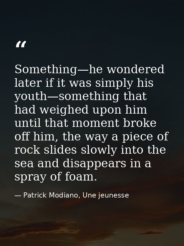 Something—he wondered later if it was simply his youth—something that had weighed upon him until that moment broke off h — Patrick Modiano, Une jeunesse