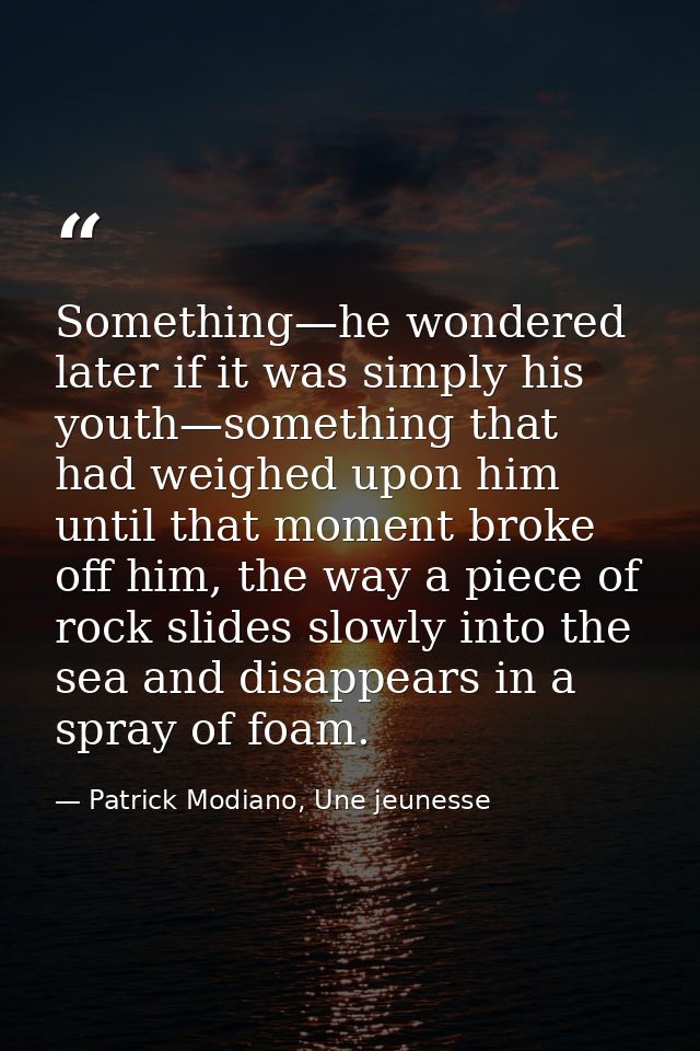 Something—he wondered later if it was simply his youth—something that had weighed upon him until that moment broke off h — Patrick Modiano, Une jeunesse