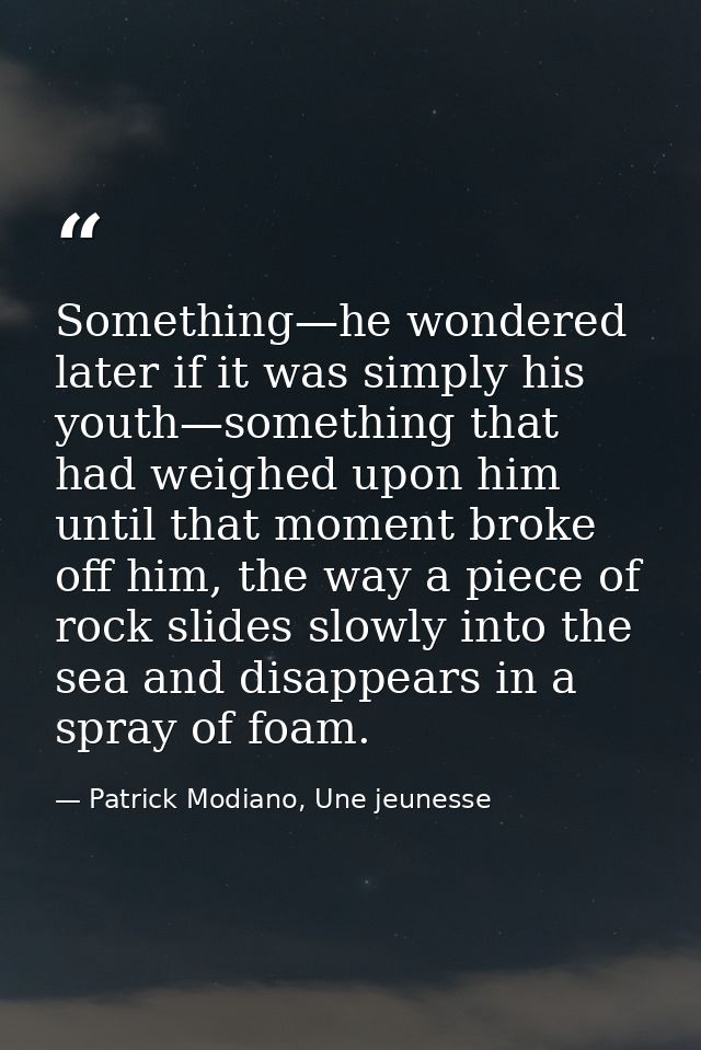 Something—he wondered later if it was simply his youth—something that had weighed upon him until that moment broke off h — Patrick Modiano, Une jeunesse