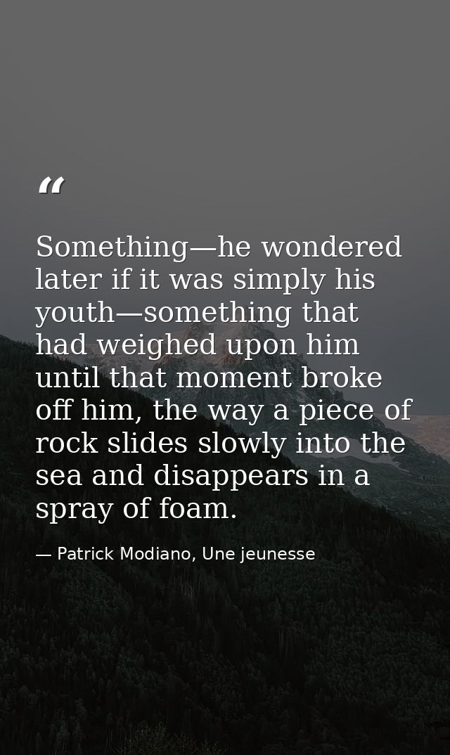 Something—he wondered later if it was simply his youth—something that had weighed upon him until that moment broke off h — Patrick Modiano, Une jeunesse