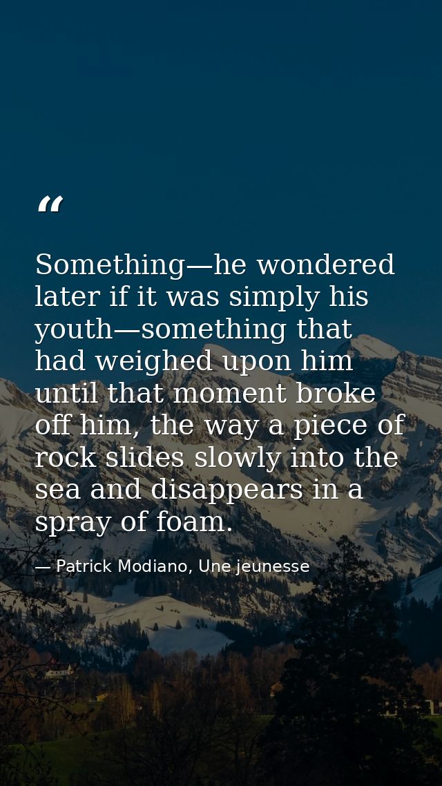 Something—he wondered later if it was simply his youth—something that had weighed upon him until that moment broke off h — Patrick Modiano, Une jeunesse